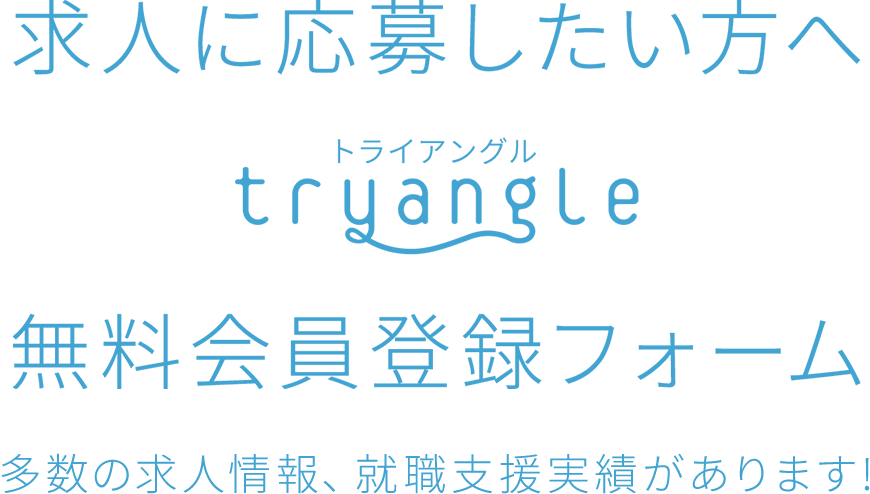 求人に応募したい方へ tryangle 無料会員登録フォーム 多数の求人情報、就職支援実績があります！